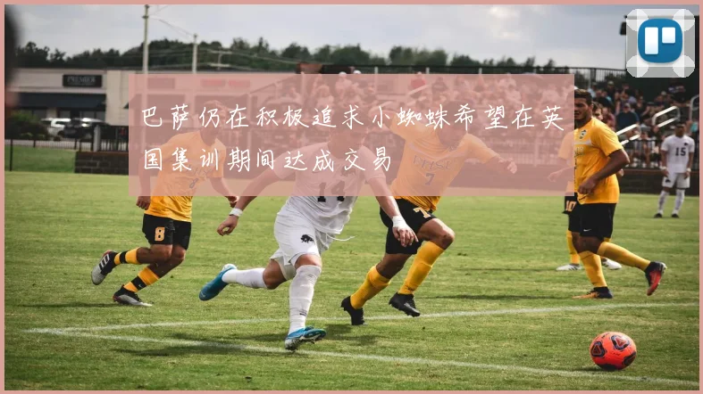 巴萨仍在积极追求小蜘蛛希望在英国集训期间达成交易