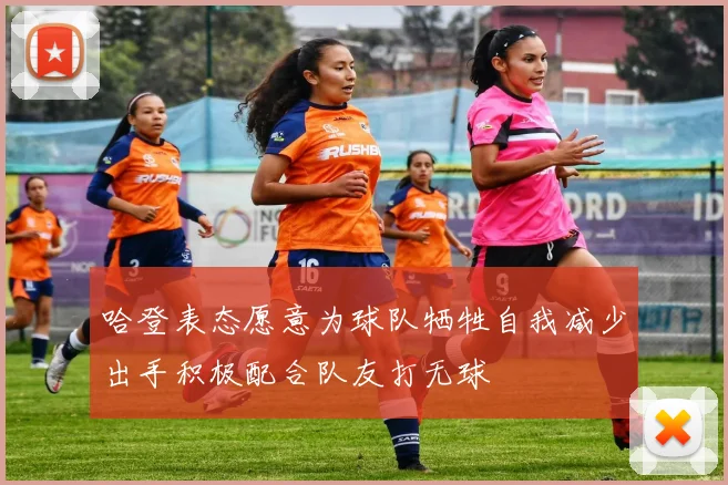 哈登表态愿意为球队牺牲自我减少出手积极配合队友打无球