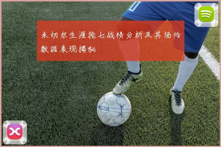 米切尔生涯抢七战绩分析及其场均数据表现揭秘