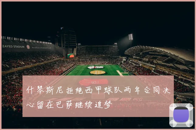 什琴斯尼拒绝西甲球队两年合同决心留在巴萨继续追梦