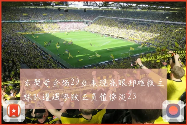东契奇全场29分表现亮眼却难救主球队遭遇惨败正负值惨淡23