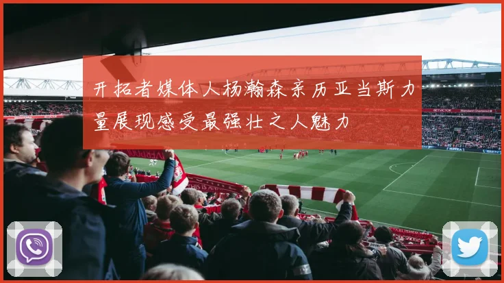 开拓者媒体人杨瀚森亲历亚当斯力量展现感受最强壮之人魅力