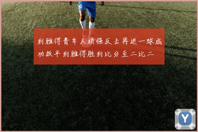 利雅得青年人顽强反击再进一球成功扳平利雅得胜利比分至二比二