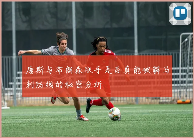 唐斯与布朗森联手是否真能破解马刺防线的秘密分析