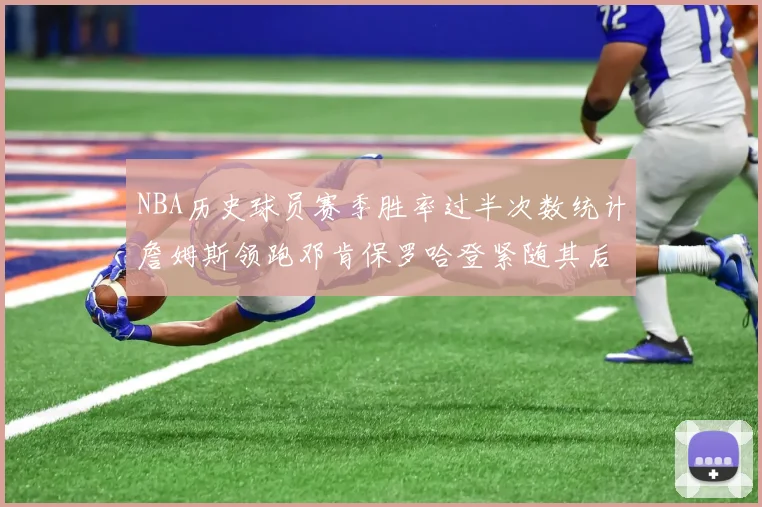 NBA历史球员赛季胜率过半次数统计詹姆斯领跑邓肯保罗哈登紧随其后