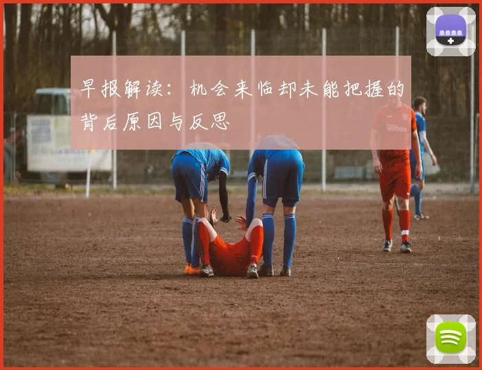 早报解读：机会来临却未能把握的背后原因与反思